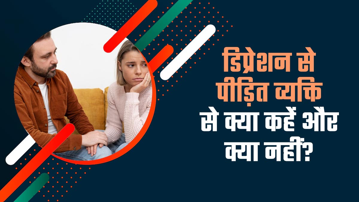 डिप्रेशन से पीड़ित व्यक्ति को सपोर्ट करने के लिए क्या कहना चाहिए और क्या नहीं? साइकोलोजिस्ट से जानें