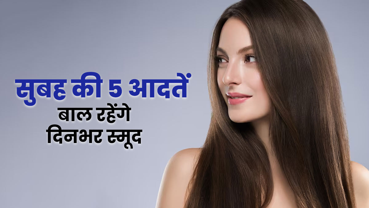 बालों को दिनभर स्‍मूथ रखती हैं सुबह की ये 5 आदतें, अपनाने के बाद नहीं पड़ेगी सीरम की जरूरत
