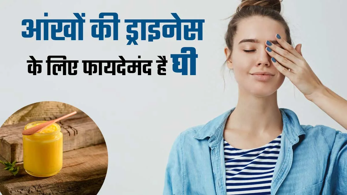 आंखों की ड्राइनेस को कम करने के लिए फायदेमंद है घी, जानें इस्तेमाल का तरीका