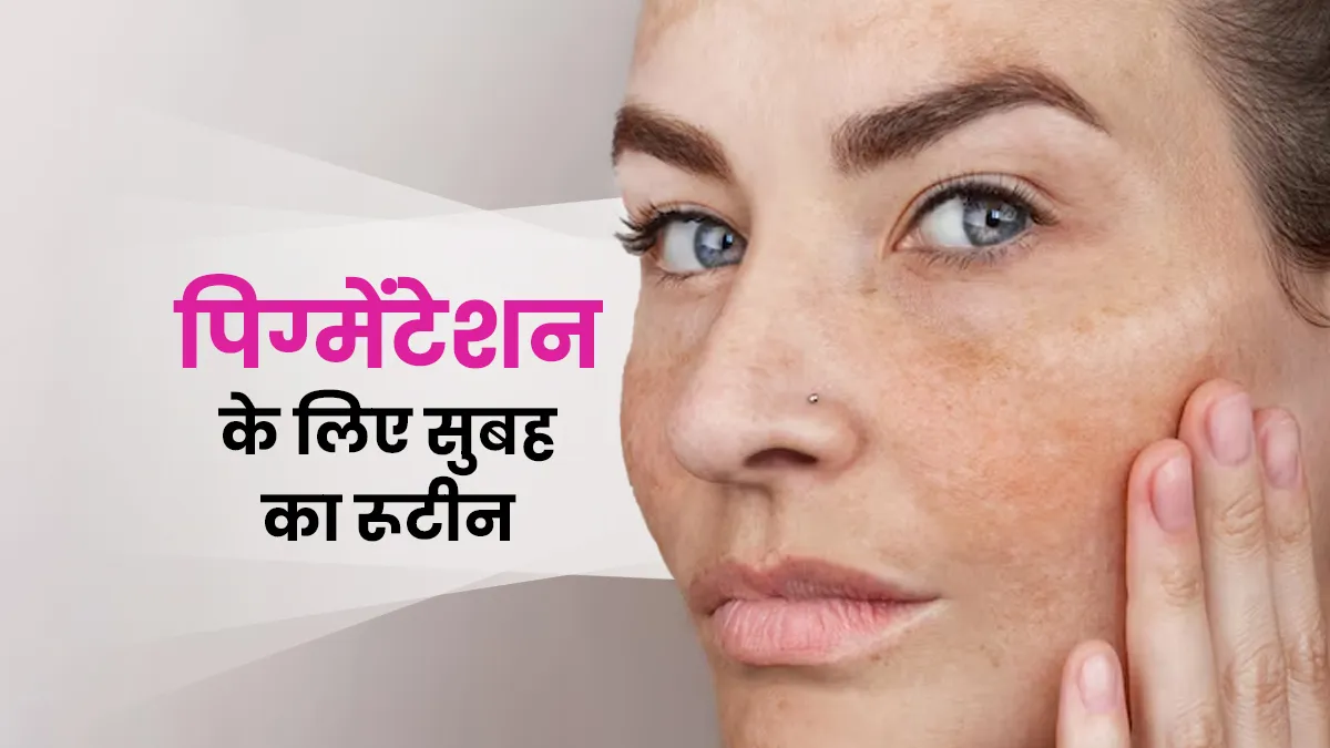 पिग्मेंटेशन के कारण खो गया है चेहरे का नूर! सुबह इस स्किनकेयर रूटीन को करें फॉलो, निखर जाएगी त्वचा