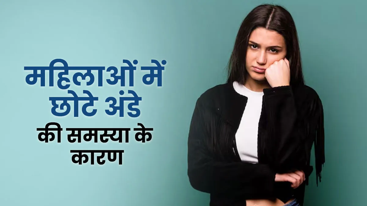 महिलाओं में अंडे छोटे बनने की समस्या क्या है? जानें ऐसी स्थिति में प्रेग्नेंसी होने के लिए क्या करना चाहिए