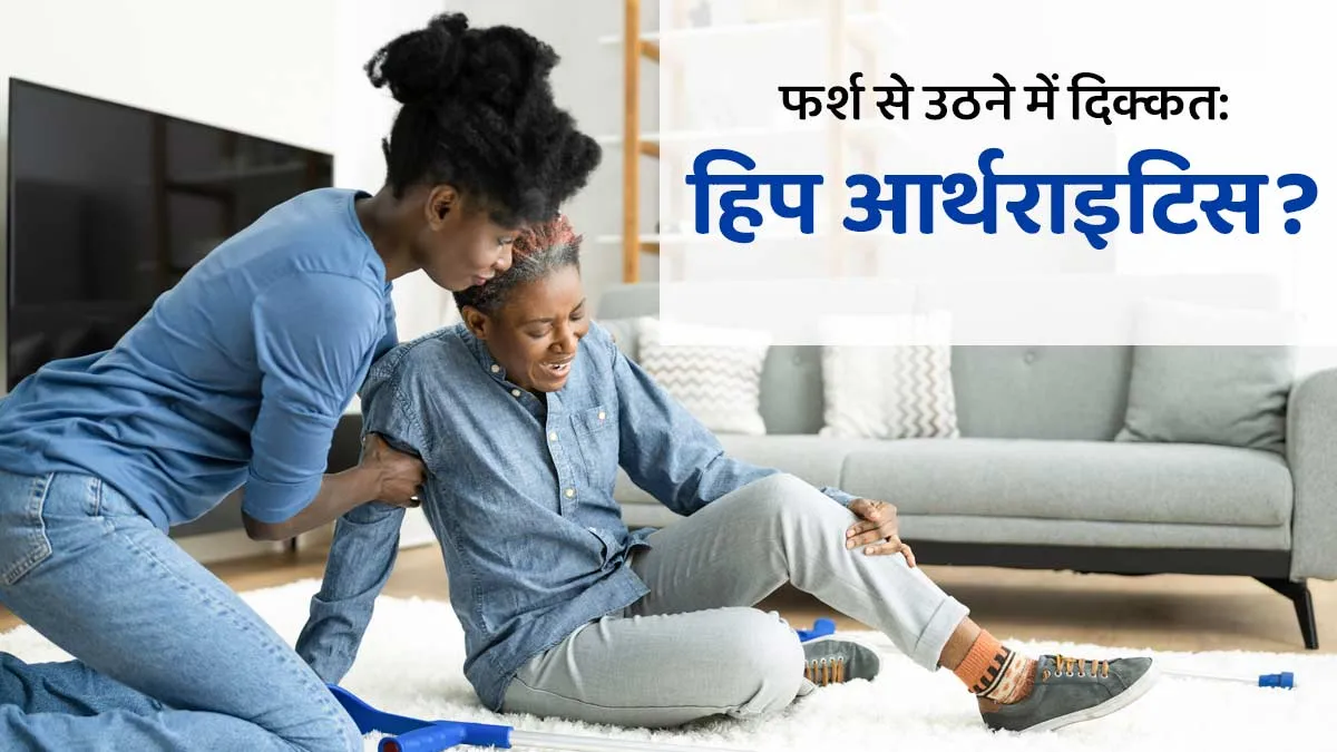 फर्श से उठने में परेशानी? हो सकता है ह‍िप अर्थराइट‍िस का लक्षण, जानें कारण और इलाज