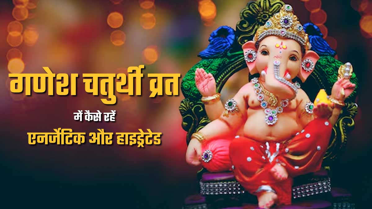 गणेश चतुर्थी व्रत के दौरान कैसे रहें एनर्जेटिक और हाइड्रेटेड? जानें एक्सपर्ट से