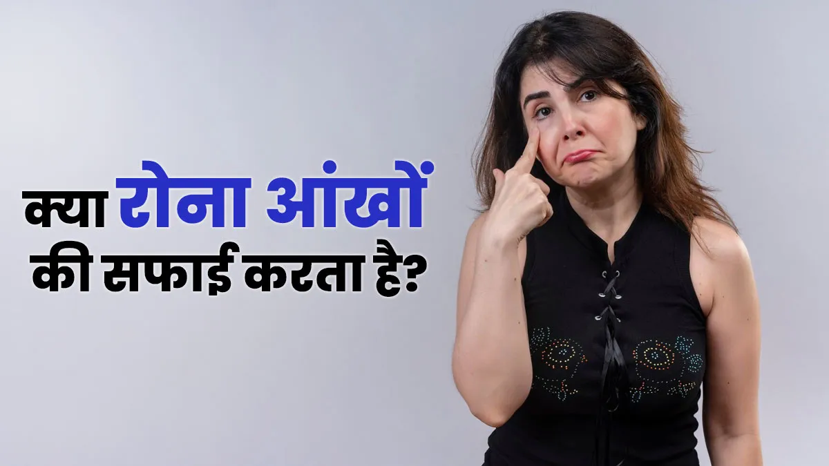 क्या रोना आंखों की सफाई करता है? जानें डॉक्टर की राय