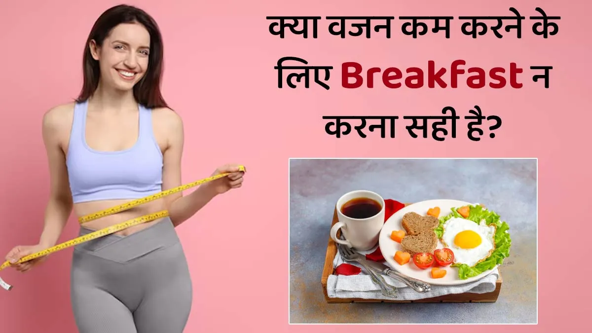 क्या वजन कम करने के लिए नाश्ता स्किप करना सही है? एक्सपर्ट से जानें सच्चाई