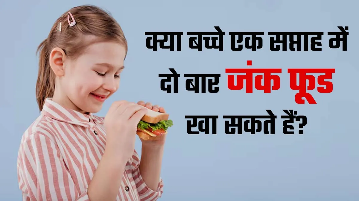 क्या बच्चों को एक सप्ताह में दो बार जंक फूड खाने के लिए दे सकते हैं? खुद जानकारी दे रहे हैं एक्सपर्ट