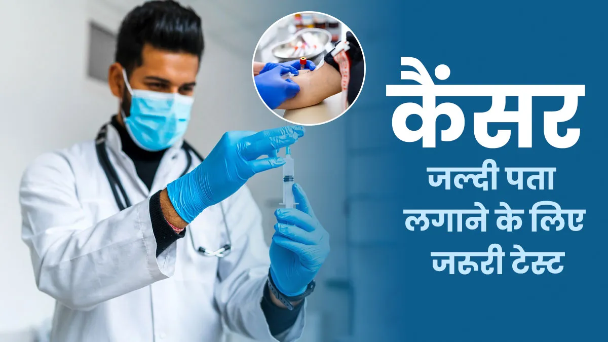 कैंसर का जल्दी पता लगाने के लिए कौन से टेस्ट जरूरी? जानें डॉक्टर से