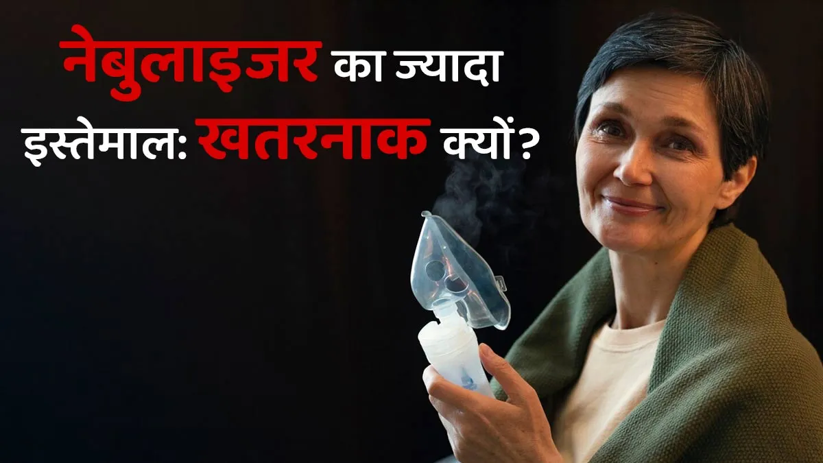 नेबुलाइजर का ज्‍यादा इस्तेमाल क्यों है खतरनाक? जानें एक्‍सपर्ट से