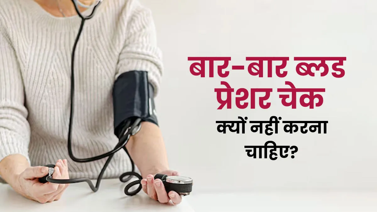 क्या बार-बार ब्लड प्रेशर चेक करना सही नहीं है? जानें कारण