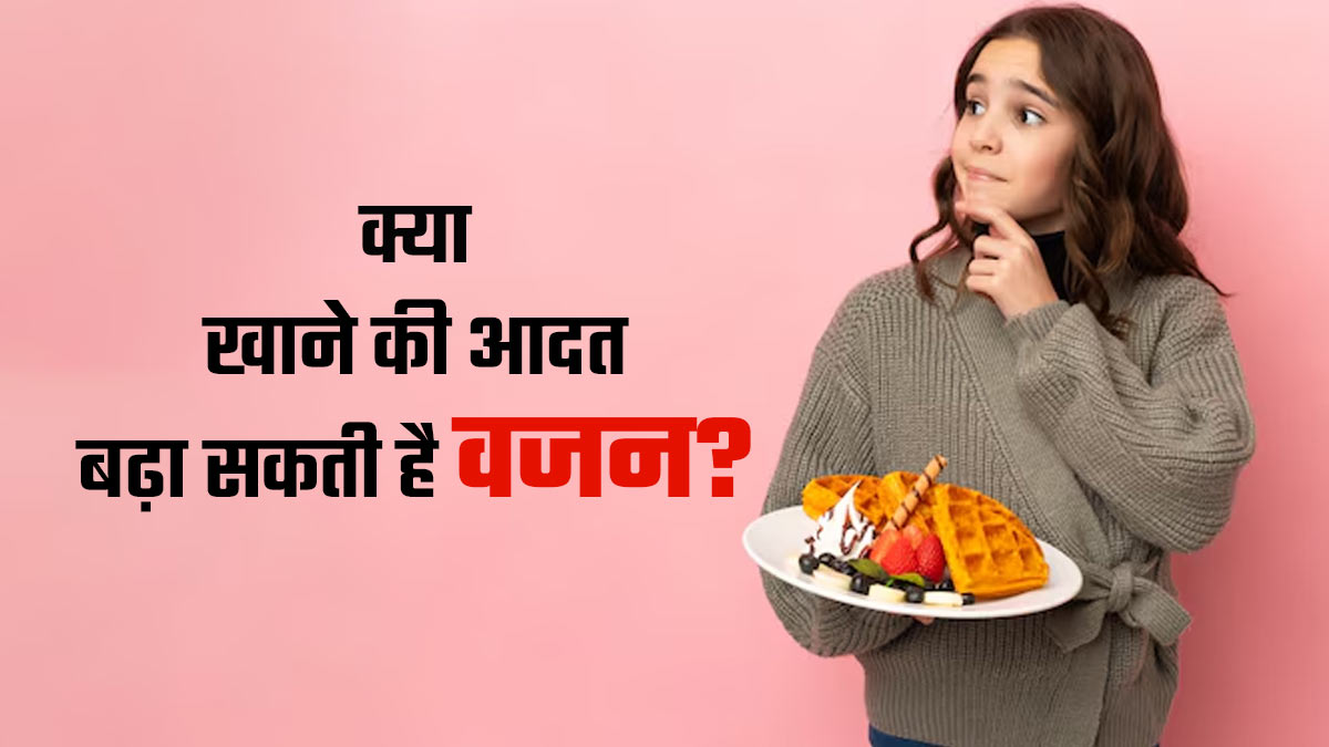 खाने की ये 5 आदतें वजन बढ़ने का बन सकती हैं कारण, जानें बचाव का तरीका