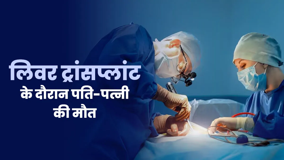 लिवर ट्रांसप्लांट के दौरान पुणे में पति-पत्नी की मौत, जानें क्यों जरूरी है इसके खतरे को समझना