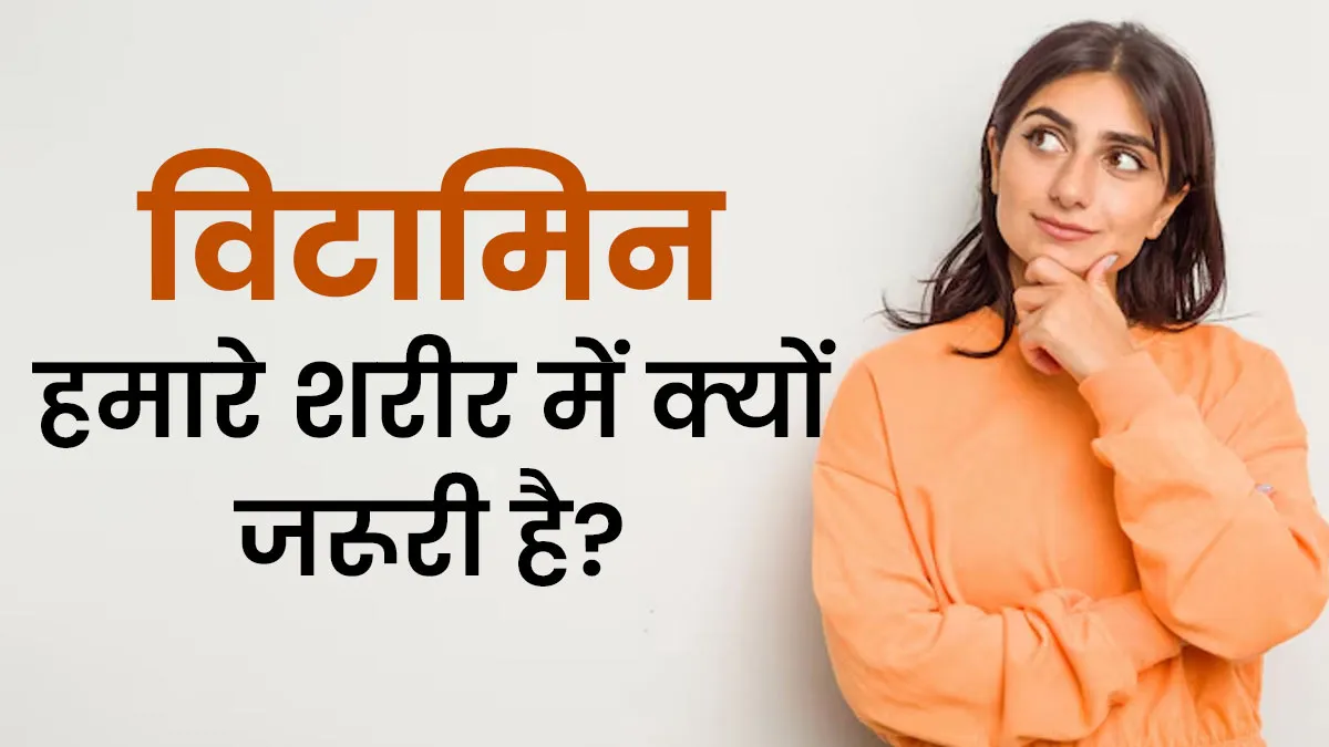 शरीर को क्यों चाहिए विटामिन? जानें इसके फायदे और कमी से होने वाले नुकसान