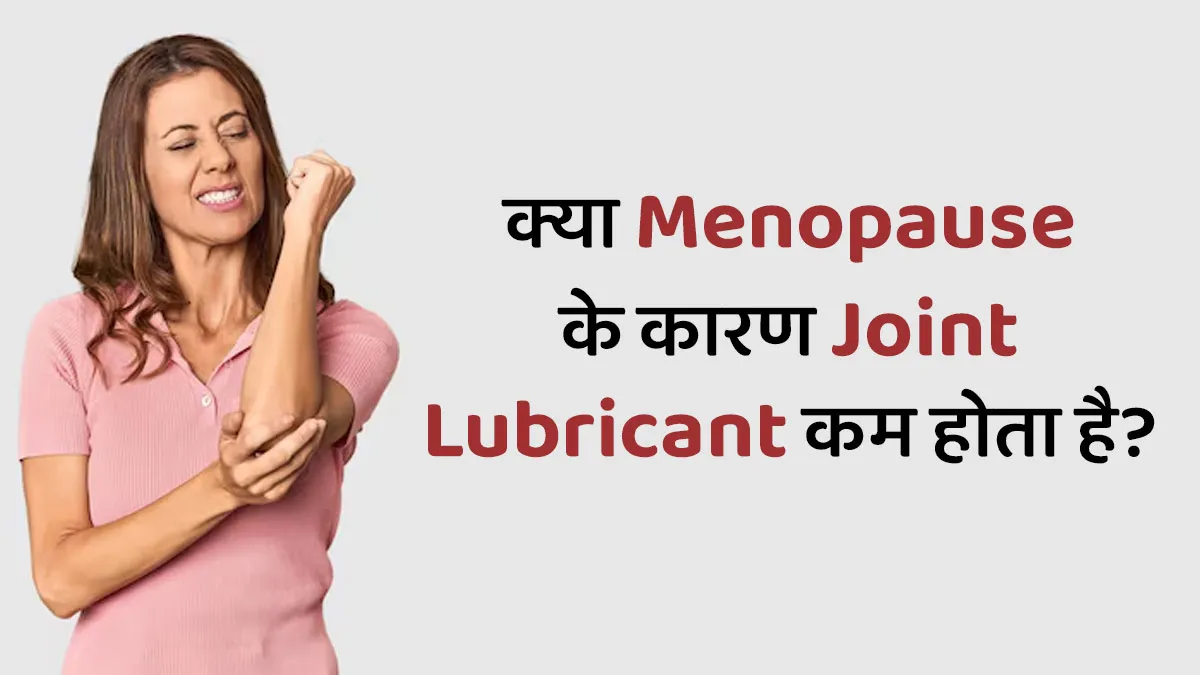 क्या मेनोपॉज के कारण जोड़ों में लुब्रिकेशन कम होता है? जानें सच्चाई