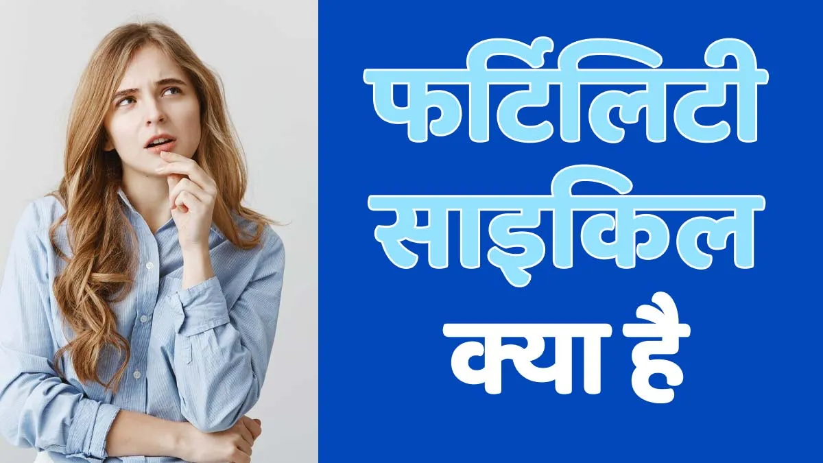 फर्टिलिटी साइकिल क्या होती है? डॉक्टर से जानें इसके फेज