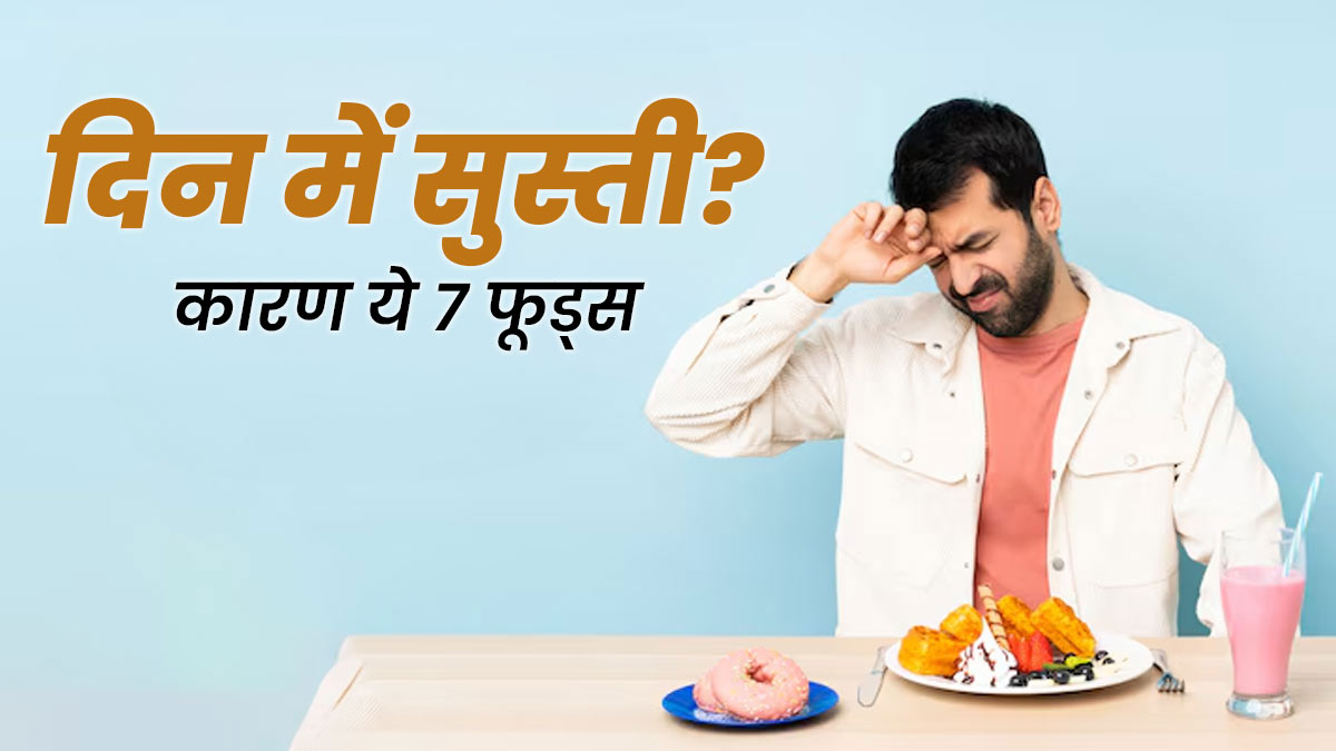 दिन में सुस्ती का कारण हो सकते हैं ये 7 फूड्स, तुरंत बंद करें सेवन