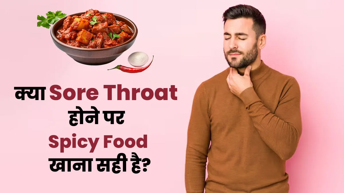 क्या गले में खराश होने पर आप भी खाते हैं स्पाइसी फूड? जानें ऐसा करना कितना सही है
