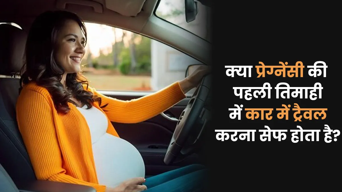 क्या प्रेग्नेंसी की पहली तिमाही में कार में ट्रैवल करना सेफ होता है? मानें डॉक्टर की सलाह
