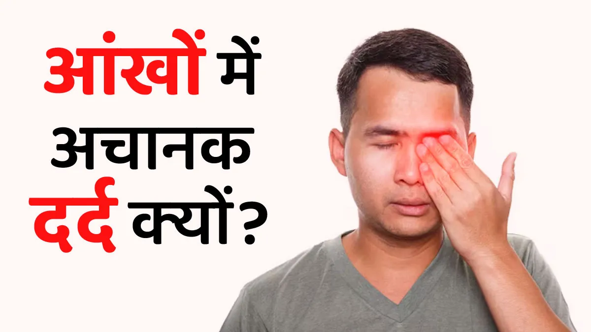आंखों में अचानक होने वाले दर्द को न करें नजरअंदाज, हो सकते हैं ये 5 कारण