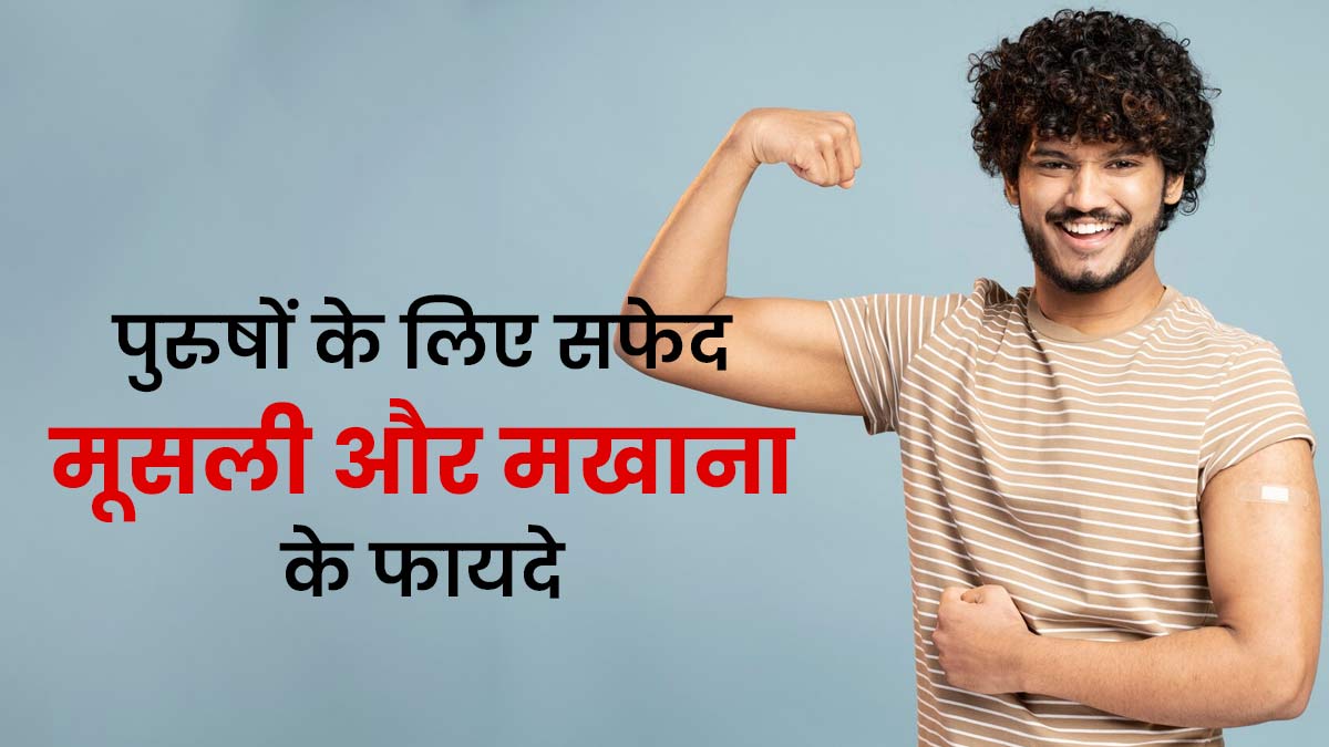 मर्दाना ताकत बढ़ाने के लिए फायदेमंद होती है सफेद मूसली और मखाना, जानें खाने का तरीका