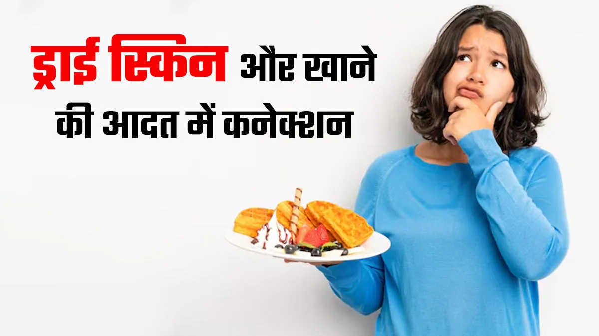 खाने की आदत और रूखी त्वचा में क्या है कनेक्शन? जानें डॉक्टर से