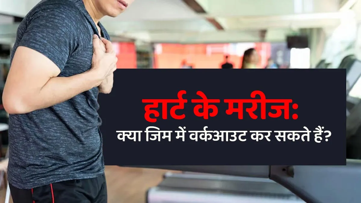 क्या हार्ट के मरीज जिम जा सकते हैं? जानें क्या बता रहे हैं डॉक्टर