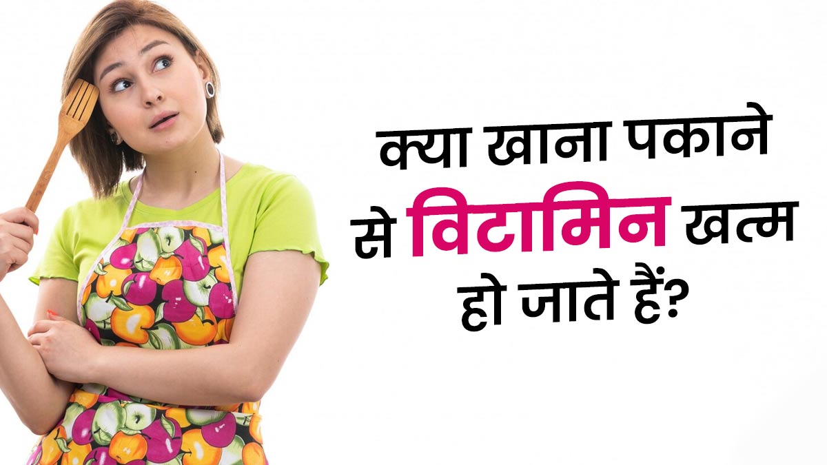 खाना पकाने से घट जाती है न्यूट्रिशन की ताकत? एक्सपर्ट ने बताया सच