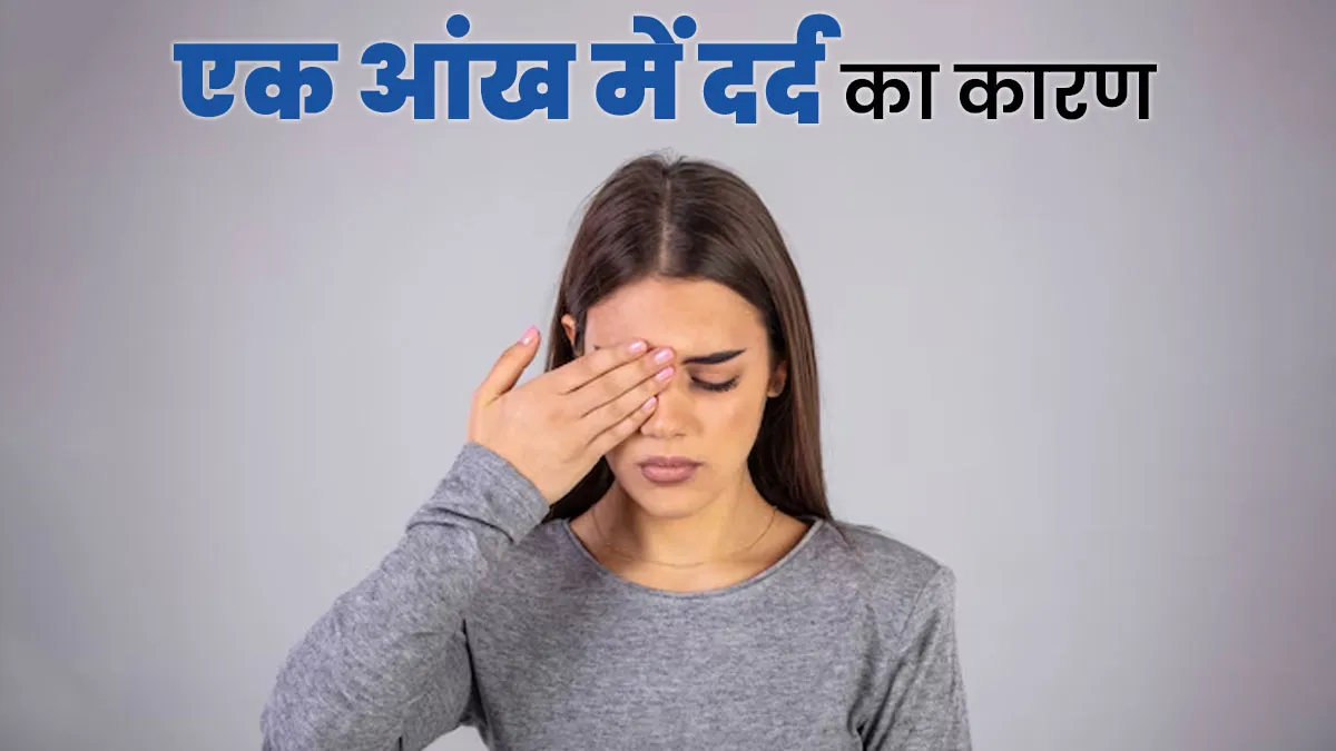 क्या आपको भी हो रहा है एक आंख में दर्द? जानें क्या हैं इसके 5 बड़े कारण
