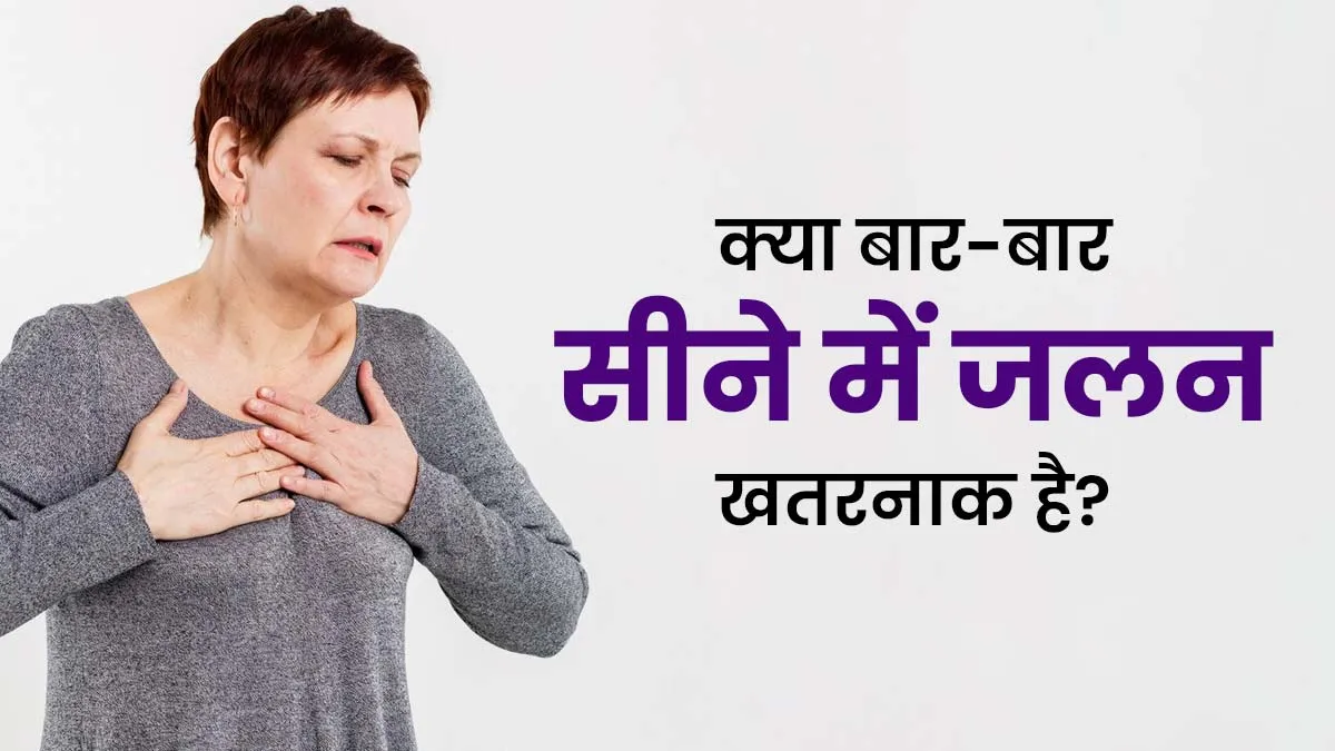 क्या बार-बार सीने में जलन होना खतरनाक हो सकता है? डॉक्टर से जानें