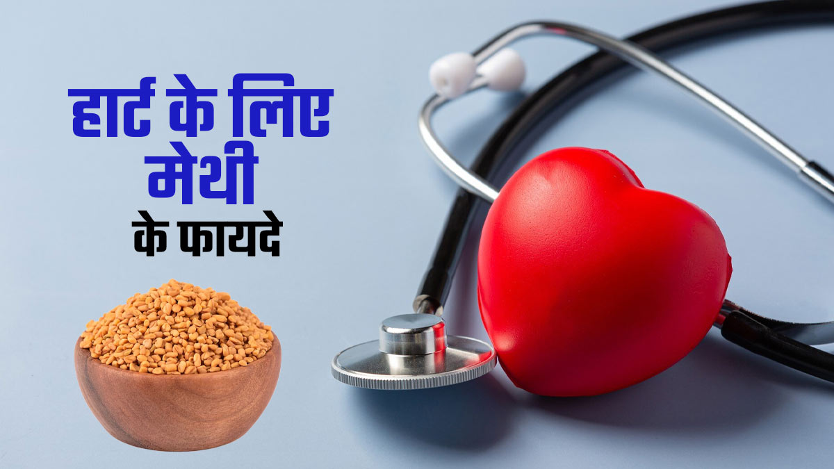 क्या हार्ट के लिए फायदेमंद है खाली पेट मेथी दाना खाना? एक्सपर्ट से जानें