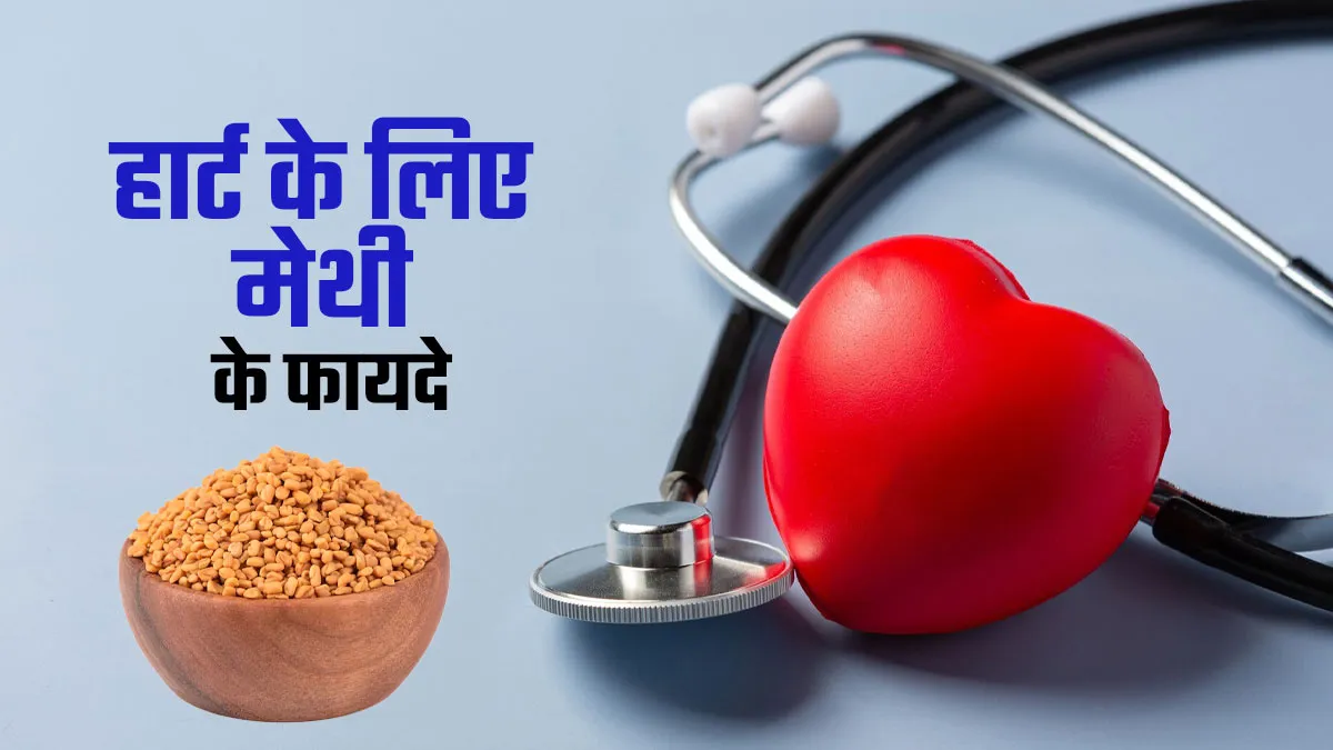 क्या हार्ट के लिए फायदेमंद है खाली पेट मेथी दाना खाना? एक्सपर्ट से जानें