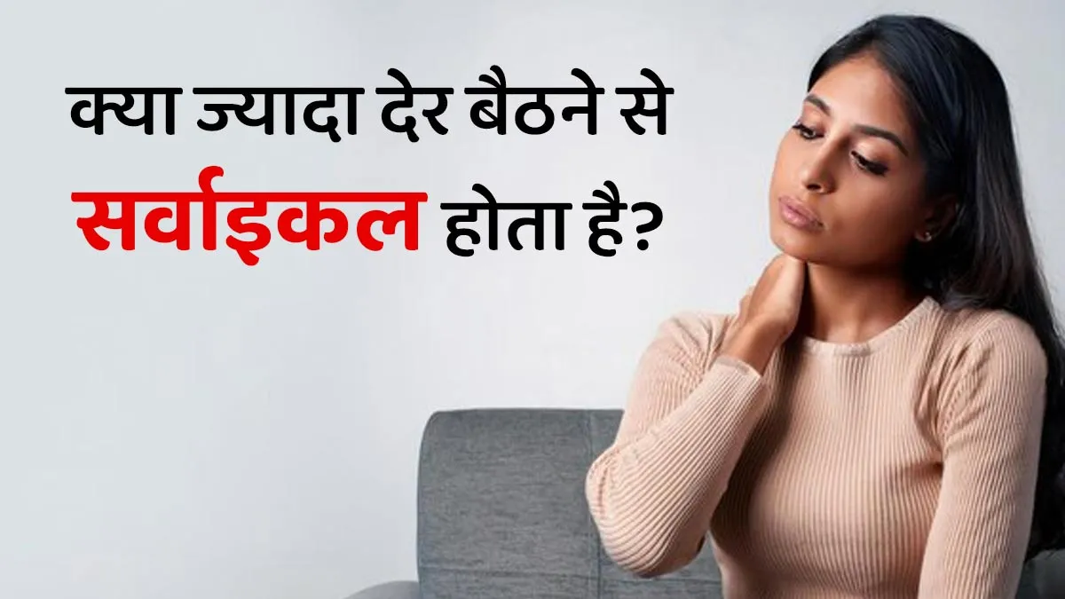 क्या ज्यादा देर बैठे रहने से सर्वाइकल पेन होता है? जानें बचाव के उपाय
