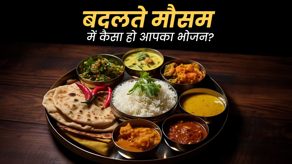 क्या बदलते मौसम में हमें हल्का खाना खाना चाहिए? एक्सपर्ट से जानें