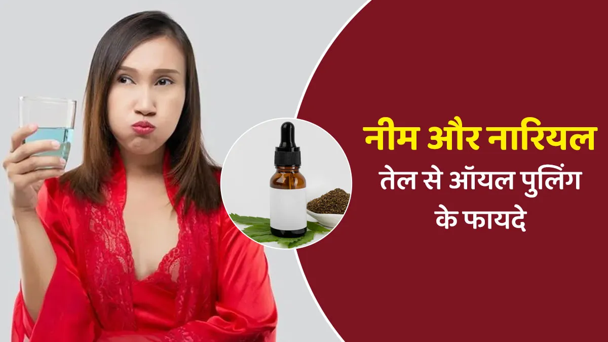नीम और नारियल तेल से ऑयल पुलिंग करने के फायदे, डॉक्टर से जानें
