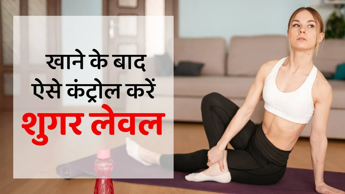 खाने के बाद शुगर लेवल कंट्रोल करना है? आजमाएं ये 3 असरदार एक्सरसाइज