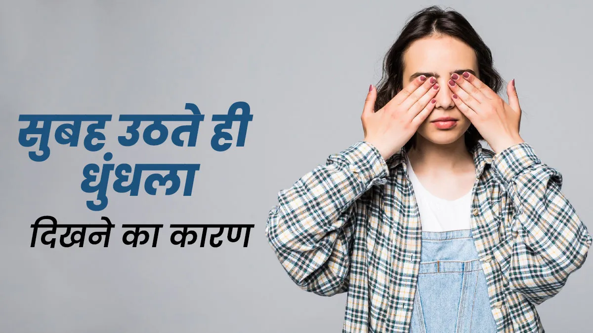 सुबह उठते ही धुंधला दिखे तो हो जाएं सतर्क, खराब लाइफस्टाइल समेत इन समस्याओं का संकेत