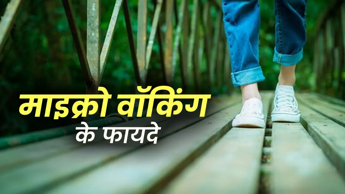 सेहत के लिए बेहद फायदेमंद है माइक्रो वॉकिंग, एक्सपर्ट से जानें इसके फायदे