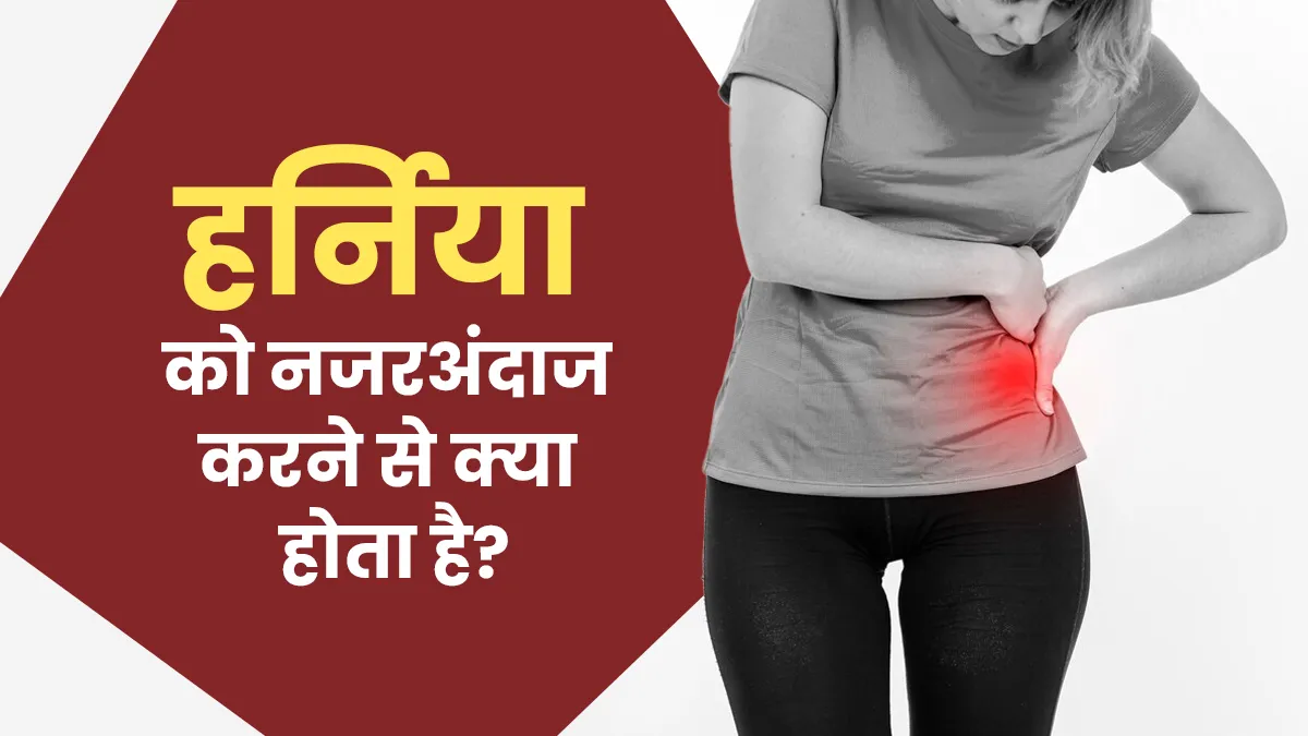 हर्निया की अनदेखी से हो सकता है सेहत को नुकसान! जानें इसके परिणाम