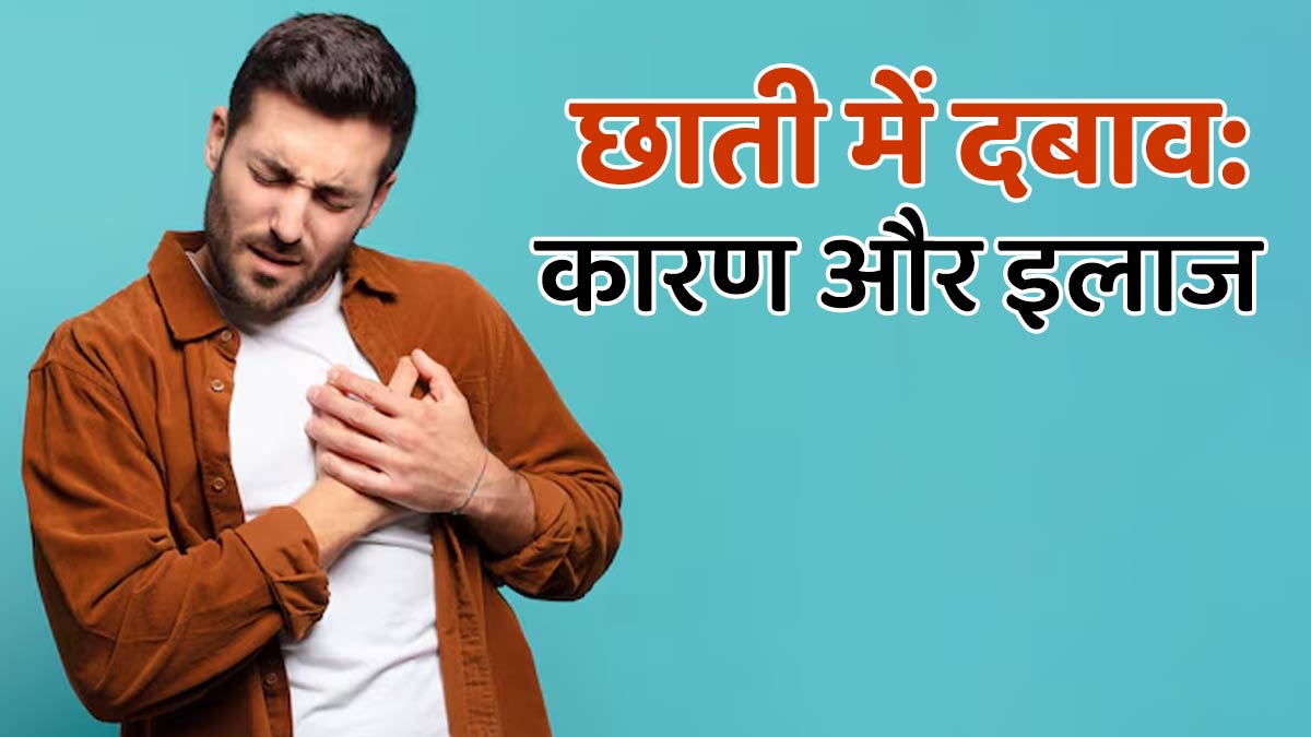 छाती में दबाव क्‍यों महसूस होता है? डॉक्‍टर से जानें कारण और इलाज