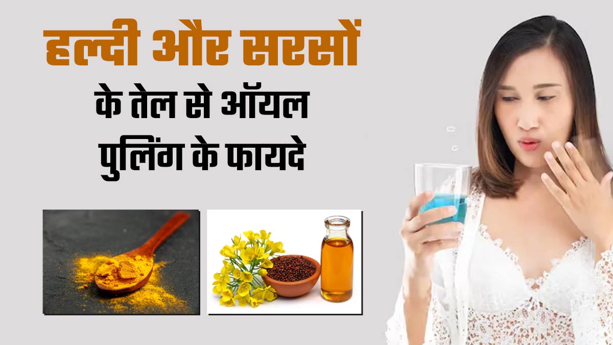 हल्दी और सरसों के तेल से ऑयल पुलिंग करने के फायदे, एक्सपर्ट से जानें