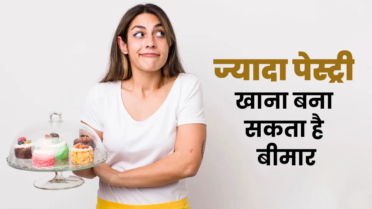 ज्यादा पेस्ट्री खाना बना सकता है बीमार, एक्सपर्ट से जानें नुकसान