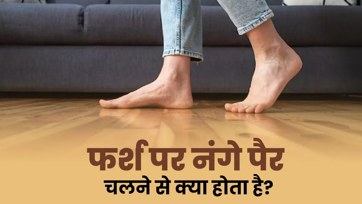 आप भी तो नहीं रहते फर्श पर सारा दिन नंगे पैर? जानें सेहत पर इसका क्या पड़ता है असर