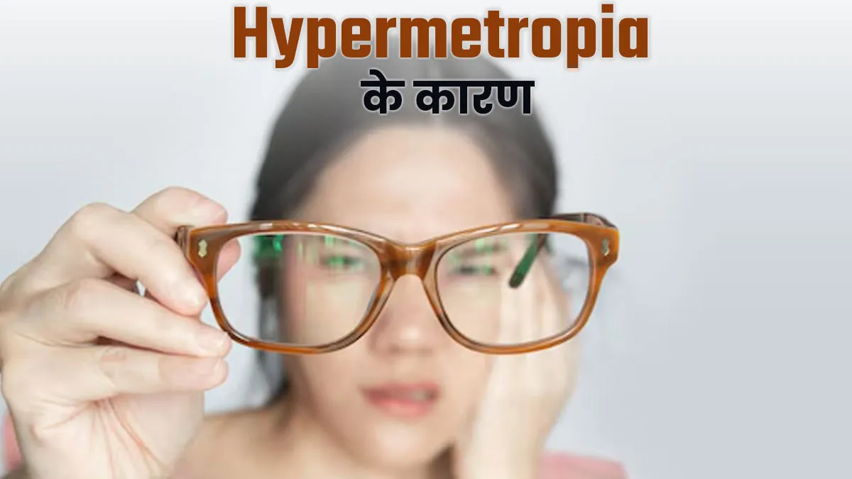 क्या है हाइपरमेट्रोपिया? जानें इसके लक्षण और कारण
