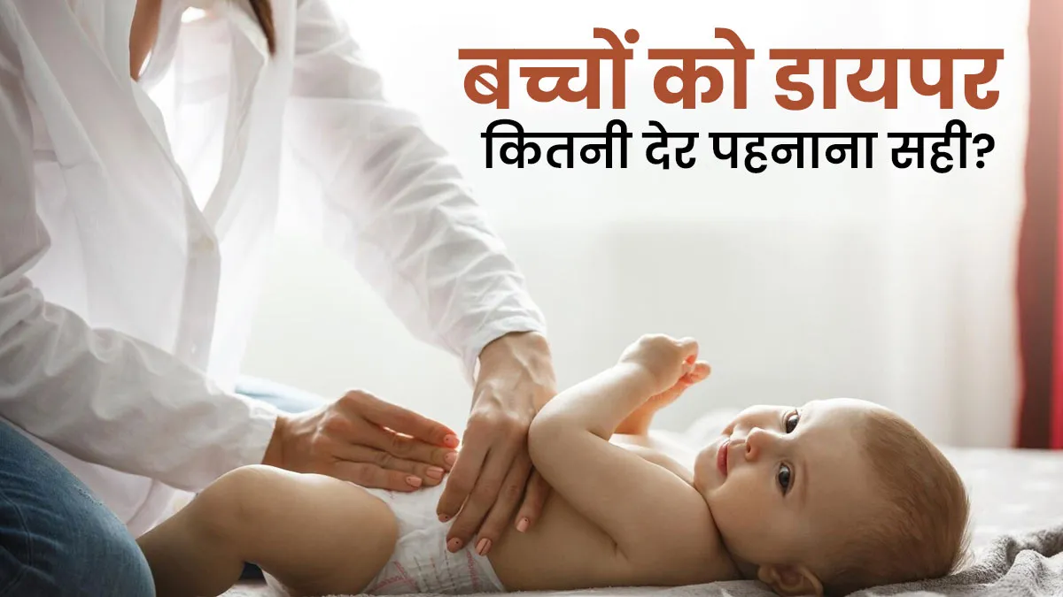 बच्चों को कितनी देर तक डायपर पहनाना चाहिए और क्यों? डॉक्टर से जानें