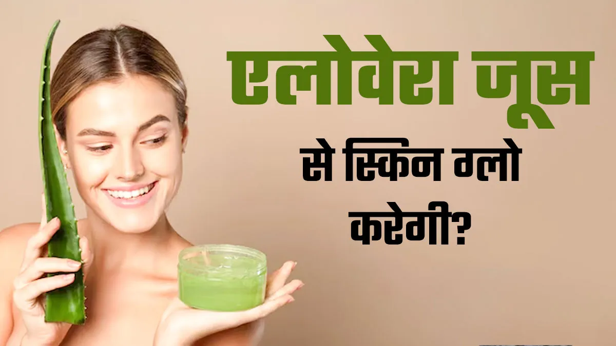 क्या खाली पेट एलोवेरा जूस पीने से स्किन सच में ग्लोइंग होती है? जानें डॉक्टर से