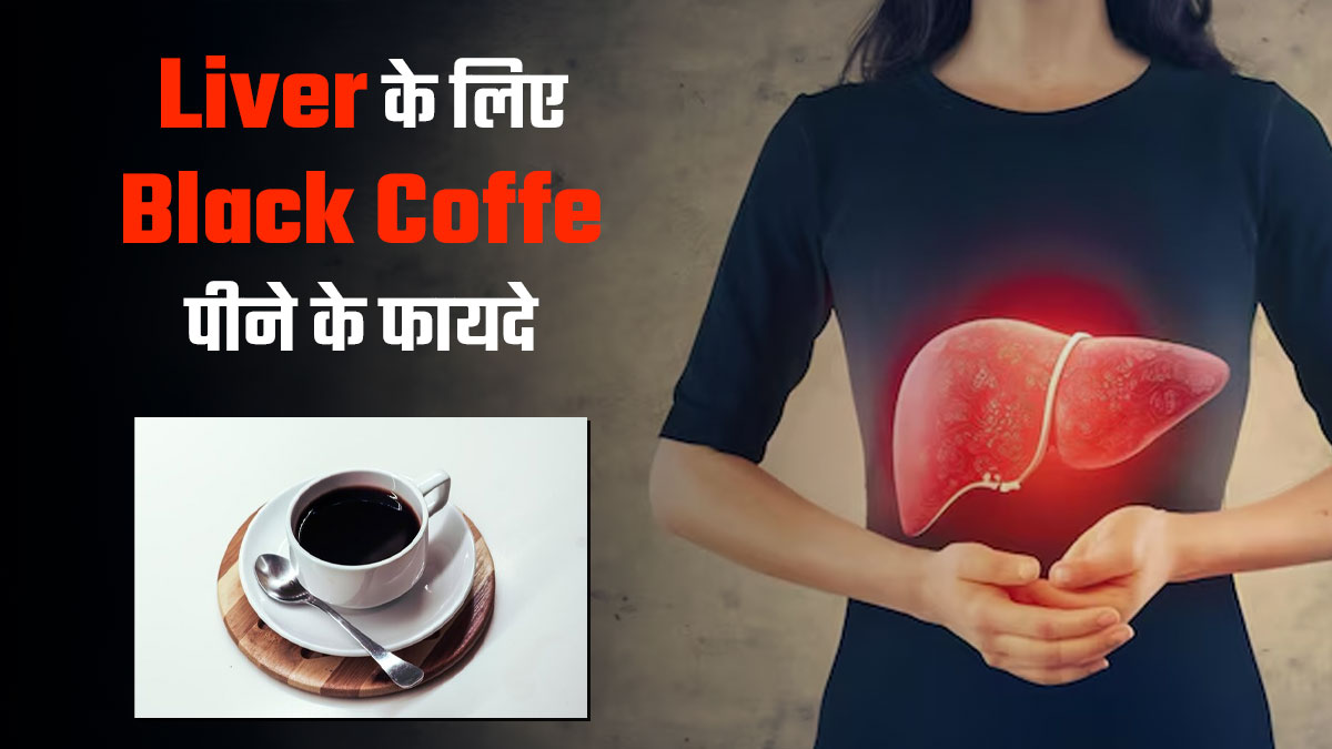 डाइट में शामिल करें ब्लैक कॉफी, लिवर को मिलेंगे ये 4 जबरदस्त फायदे