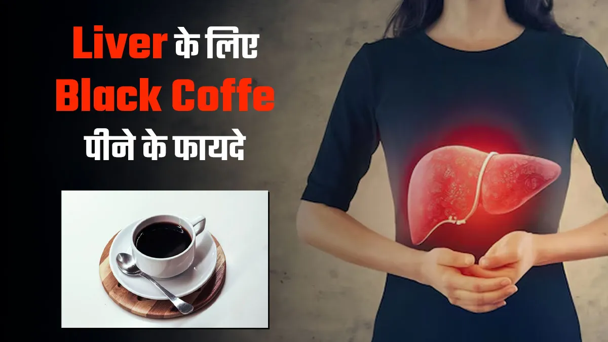 डाइट में शामिल करें ब्लैक कॉफी, लिवर को मिलेंगे ये 4 जबरदस्त फायदे