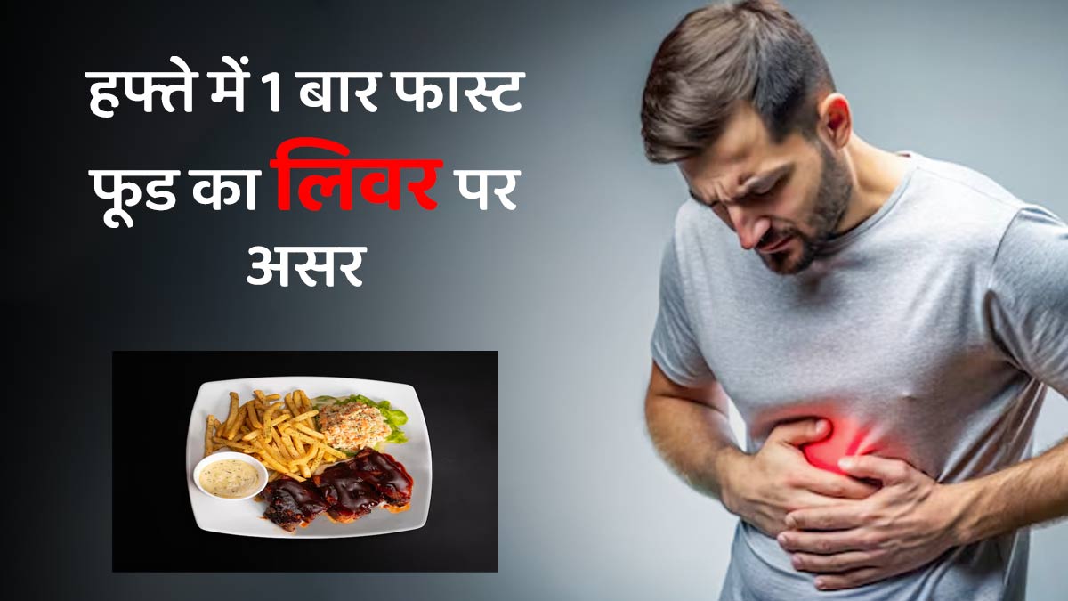 क्या हफ्ते में सिर्फ एक बार फास्ट फूड खाने से भी लिवर खराब होता है? डॉक्टर से जानें