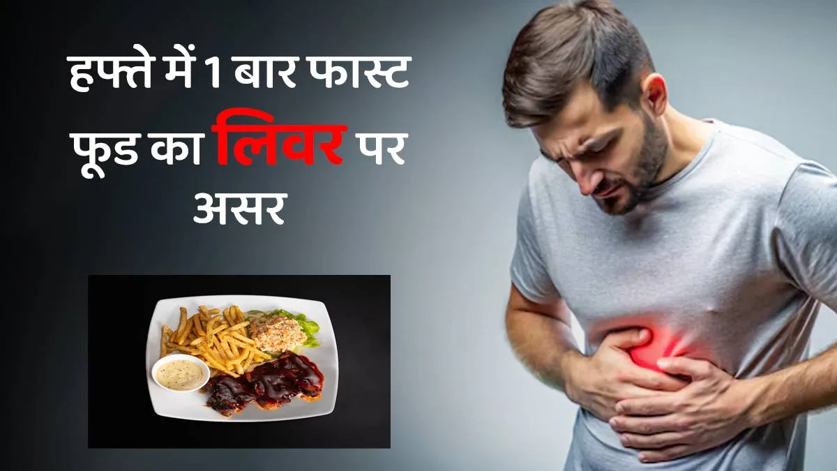 क्या हफ्ते में सिर्फ एक बार फास्ट फूड खाने से भी लिवर खराब होता है? डॉक्टर से जानें