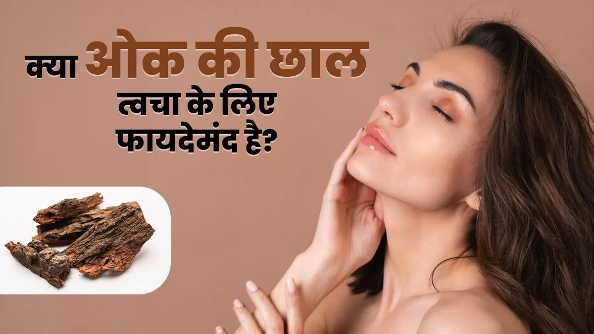 क्या ओक की छाल त्वचा के लिए अच्छी है? डॉक्टर से जानें