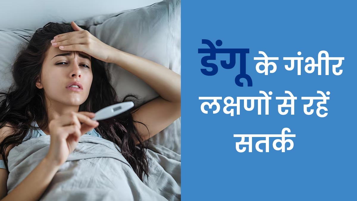 डेंगू के ये लक्षण द‍िखने पर हो जाएं सतर्क, यह है बीमारी की गंभीर स्‍टेज